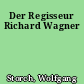 Der Regisseur Richard Wagner