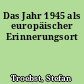 Das Jahr 1945 als europäischer Erinnerungsort