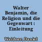 Walter Benjamin, die Religion und die Gegenwart : Einleitung