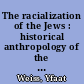 The racialization of the Jews : historical anthropology of the Nuremberg laws