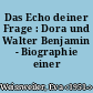 Das Echo deiner Frage : Dora und Walter Benjamin - Biographie einer Beziehung